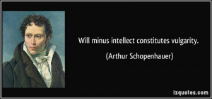 Will minus intellect constitutes vulgarity. - Arthur Schopenhauer