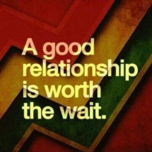 good relationship is worth the wait ....