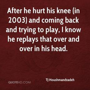 After he hurt his knee (in 2003) and coming back and trying to play, I ...