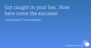 Got caught in your lies...Now here come the excuses!