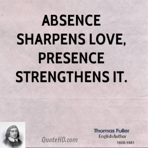 Absence sharpens love, presence strengthens it.