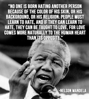Nelson Mandela … No one is born hating another person because of his ...