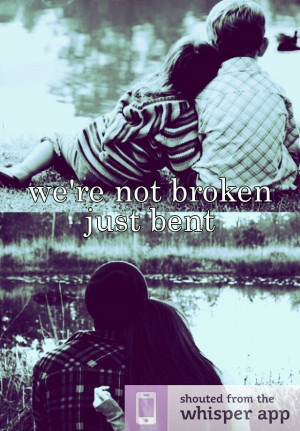 we're not broken just bent So we can learn to love again! ( I know you ...