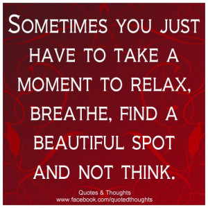 Sometimes you just have to take a moment to relax. Breathe, find a ...