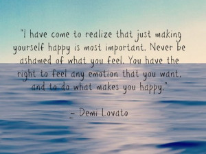 ... have come to realize that just making yourself happy is most important