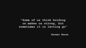 Some of us think holding on makes us strong, but sometimes it is ...