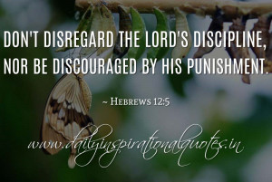 ... nor be discouraged by his punishment. ~ Hebrews 12:5 ( Bible Quotes