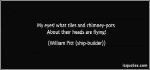 ... -pots About their heads are flying! - William Pitt (ship-builder