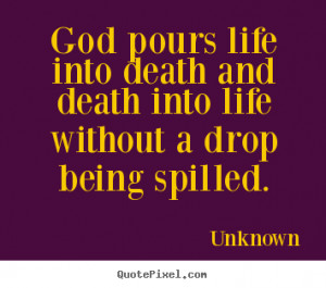 ... God pours life into death and death into life without.. - Life quotes