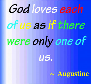 God loves each of us as if there were only one of us. ~ Augustine
