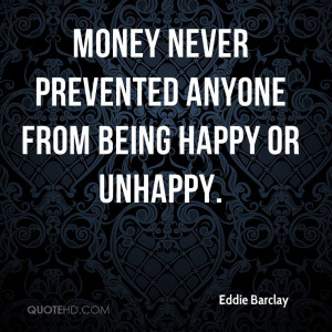 Money never prevented anyone from being happy or unhappy.