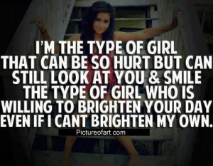 ... the type of girl that can be so hurt but can still look at you & smile