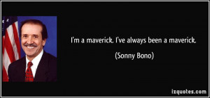 maverick. I've always been a maverick. - Sonny Bono