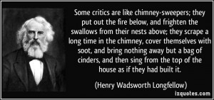 Some critics are like chimney-sweepers; they put out the fire below ...