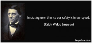 In skating over thin ice our safety is in our speed. - Ralph Waldo ...