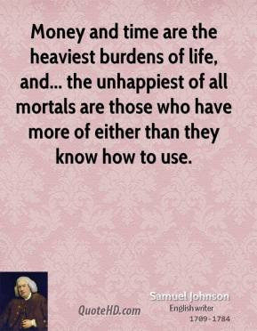 Money and time are the heaviest burdens of life, and... the unhappiest ...