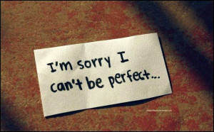 Sorry i cant be perfect!