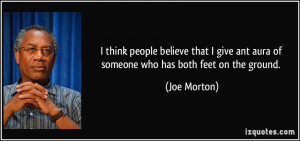 ... give ant aura of someone who has both feet on the ground. - Joe Morton