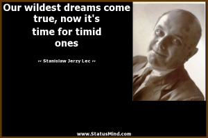 Our wildest dreams come true, now it's time for timid ones - Stanislaw ...