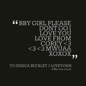 Quotes Picture: bby girl please dont go i love you love from corey