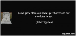 As we grow older, our bodies get shorter and our anecdotes longer ...