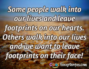 Some people walk into our lives and leave footprints on our hearts.