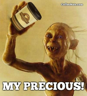 Gollum quote: MY PRECIOUS COFFEE!!