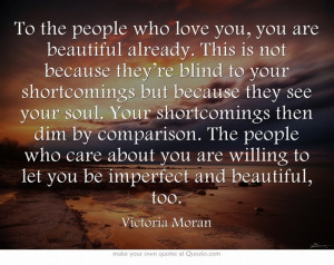 ... willing to let you be imperfect and beautiful, too. ~Victoria Moran