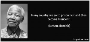 In my country we go to prison first and then become President ...