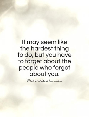 ... you have to forget about the people who forgot about you Picture Quote