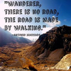 Wanderer, there is no road, the road is made by walking.