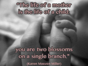 ... mother is the life of a child: you are two blossoms on a single branch