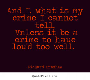 Richard Crashaw Quotes - And I, what is my crime I cannot tell, Vnless ...