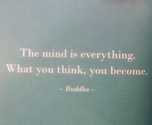 The mind is everything. What you think, you become.