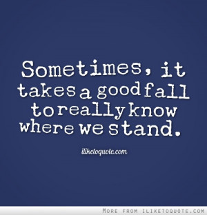 Sometimes, it takes a good fall to really know where we stand.