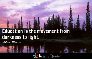 Education is the movement from darkness to light. - Allan Bloom