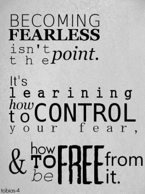 ... how to control your fear, and how to be free from it. Divergent