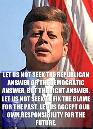 Let us not seek the Republican answer or the Democratic answer, but ...