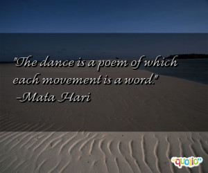 The dance is a poem of which each movement is a word. -Mata Hari