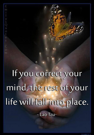 If you correct your mind the rest of your life will fall into place