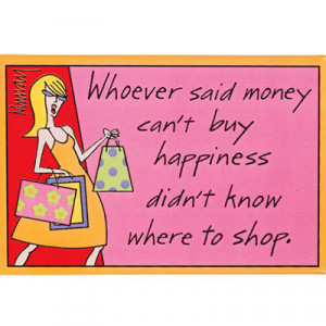 Whoever said money can't buy happiness... quotes