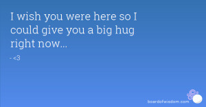 wish you were here so I could give you a big hug right now...