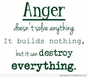 Anger Quote: Anger doesn’t solve anything It builds nothing,...