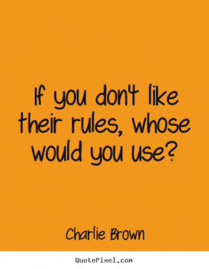 Charlie Brown Quotes - If you don't like their rules, whose would you ...