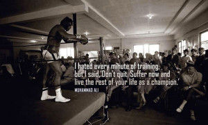 ... now and live the rest of your life as a champion.” Muhammed Ali