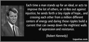 Each time a man stands up for an ideal, or acts to improve the lot of ...