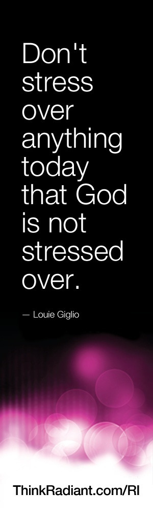 ... over anything today that God is not stressed over. - Louie Giglio