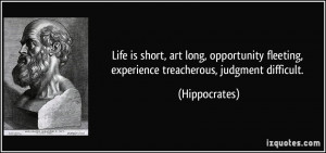 Life is short, art long, opportunity fleeting, experience treacherous ...