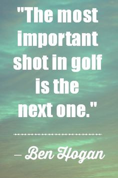 Golf Quotes - The most important shot in golf is the next one. - Ben ...