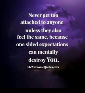 Never get too attached unless they feel the same